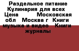 Раздельное питание/Кулинария для всех › Цена ­ 150 - Московская обл., Москва г. Книги, музыка и видео » Книги, журналы   